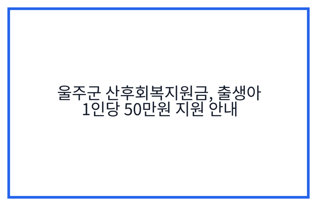 울주군 산후회복지원금, 출생아 1인당 50만원 지원 안내