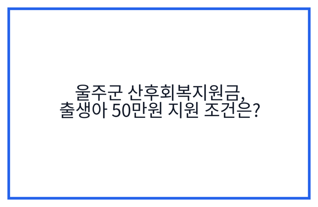 울주군 산후회복지원금, 출생아 50만원 지원 조건은?