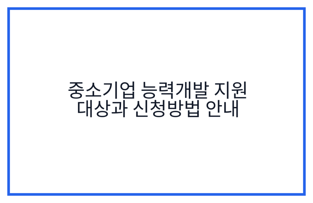 중소기업 능력개발 지원 대상과 신청방법 안내
