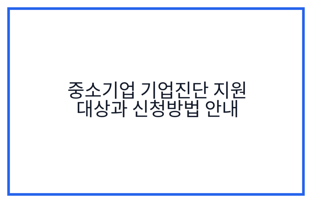 중소기업 기업진단 지원 대상과 신청방법 안내