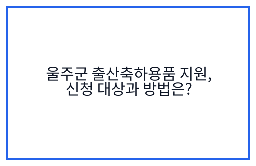 울주군 출산축하용품 지원, 신청 대상과 방법은?