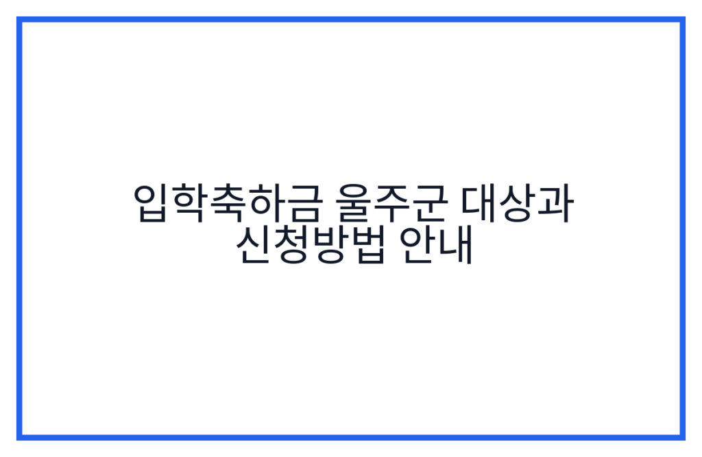 입학축하금 울주군 대상과 신청방법 안내