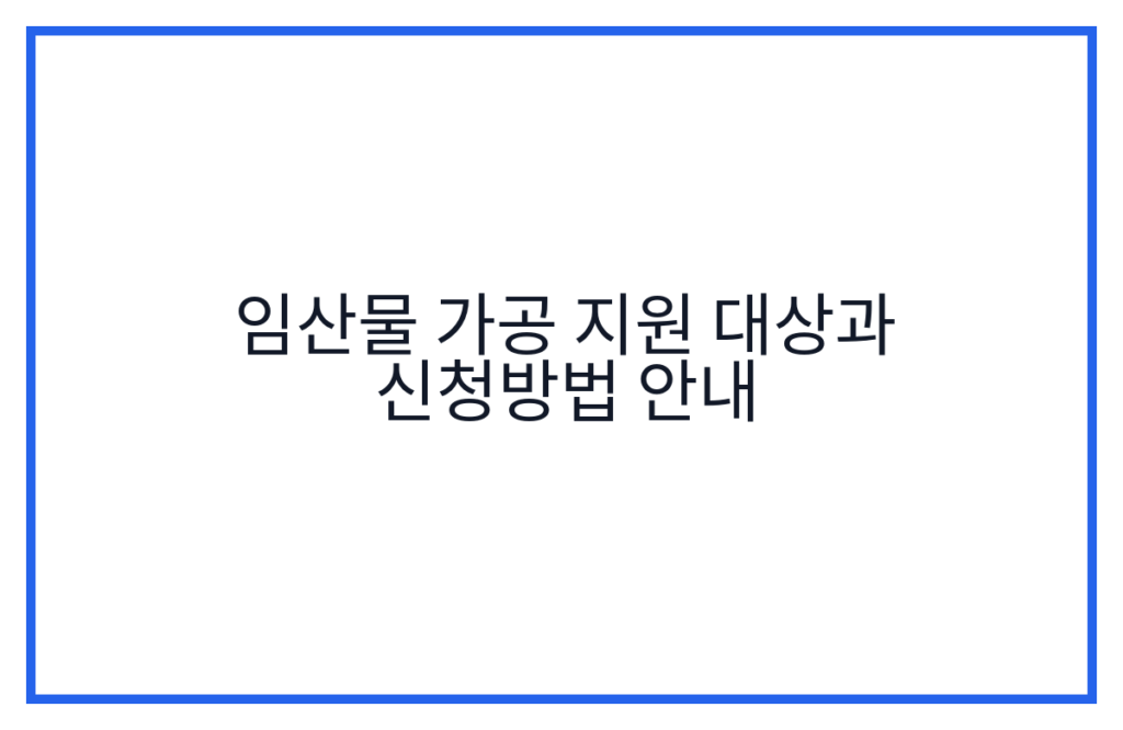 임산물 가공 지원 대상과 신청방법 안내