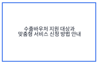 수출바우처 지원 대상과 맞춤형 서비스 신청 방법 안내