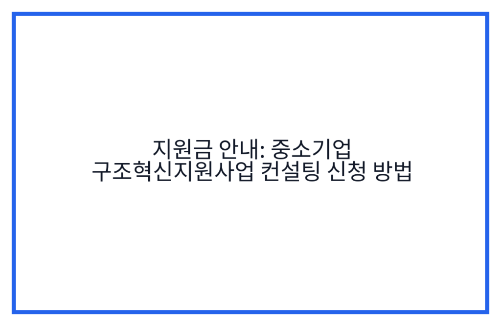 지원금 안내: 중소기업 구조혁신지원사업 컨설팅 신청 방법