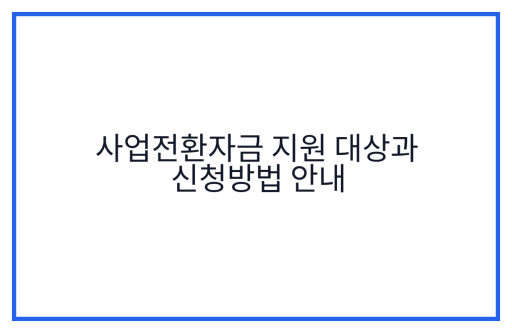 사업전환자금 지원 대상과 신청방법 안내