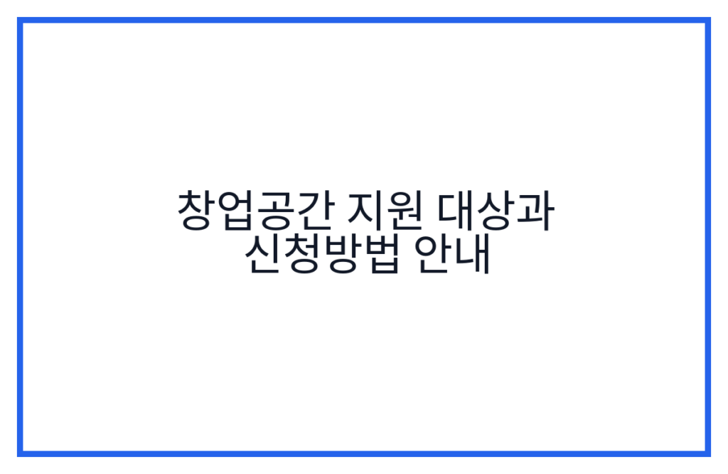 창업공간 지원 대상과 신청방법 안내
