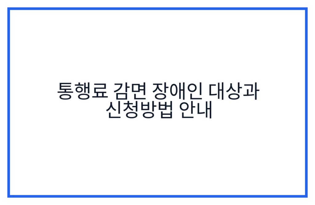 통행료 감면 장애인 대상과 신청방법 안내