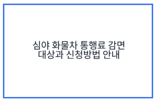 심야 화물차 통행료 감면 대상과 신청방법 안내