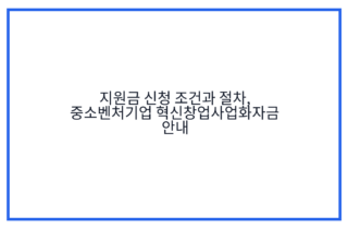 지원금 신청 조건과 절차, 중소벤처기업 혁신창업사업화자금 안내
