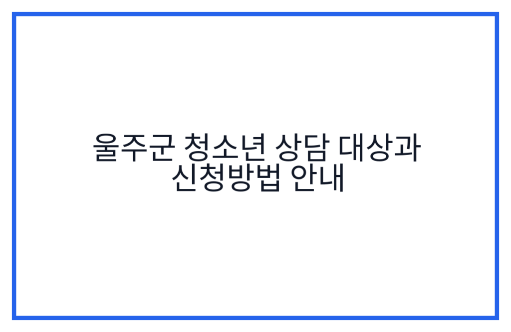 울주군 청소년 상담 대상과 신청방법 안내