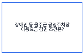 장애인 등 울주군 공영주차장 이용요금 감면 조건은?