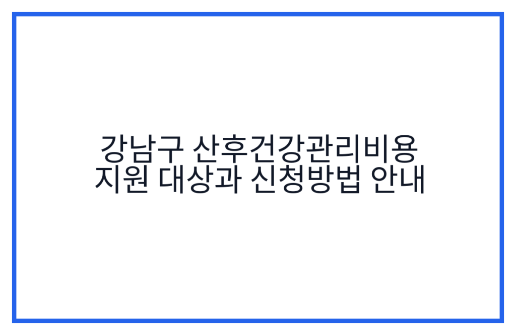 강남구 산후건강관리비용 지원 대상과 신청방법 안내