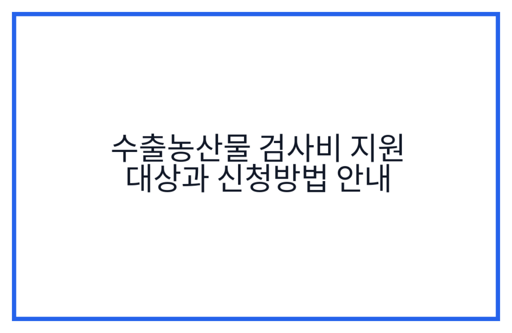 수출농산물 검사비 지원 대상과 신청방법 안내