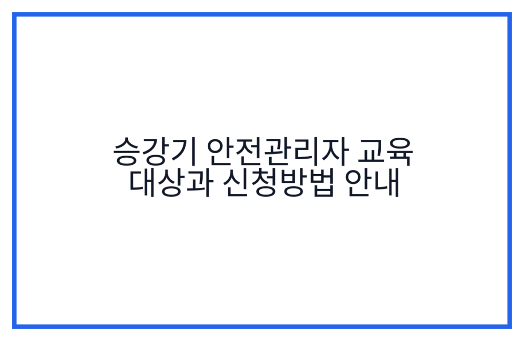승강기 안전관리자 교육 대상과 신청방법 안내