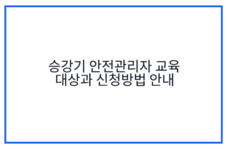 승강기 안전관리자 교육 대상과 신청방법 안내
