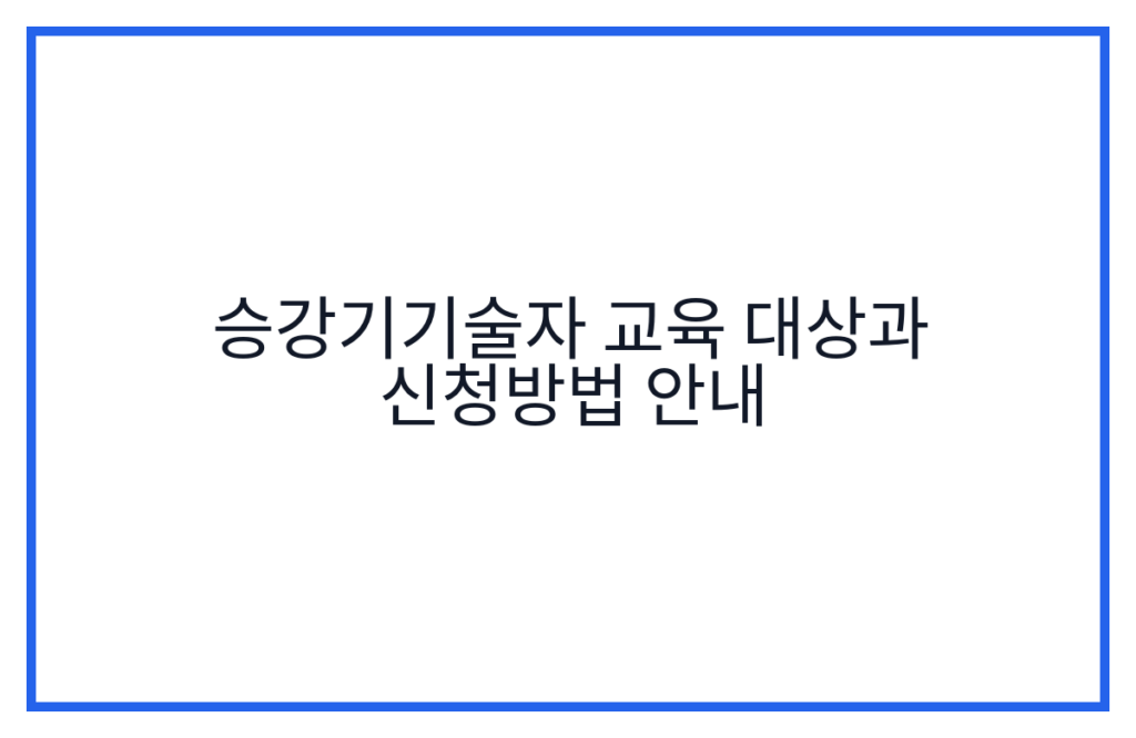 승강기기술자 교육 대상과 신청방법 안내