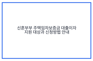 신혼부부 주택임차보증금 대출이자 지원 대상과 신청방법 안내