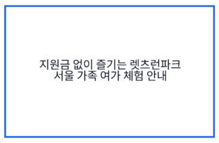 지원금 없이 즐기는 렛츠런파크 서울 가족 여가 체험 안내