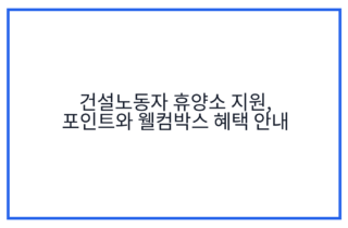 건설노동자 휴양소 지원, 포인트와 웰컴박스 혜택 안내