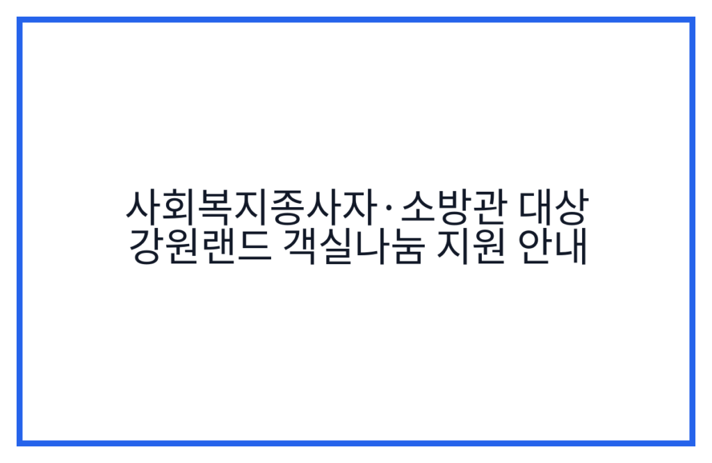 사회복지종사자·소방관 대상 강원랜드 객실나눔 지원 안내