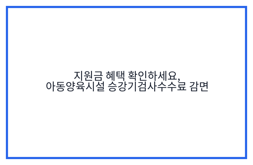 지원금 혜택 확인하세요, 아동양육시설 승강기검사수수료 감면