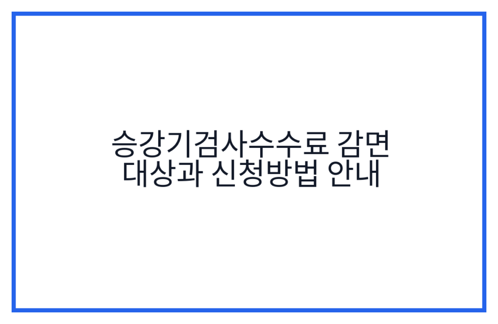 승강기검사수수료 감면 대상과 신청방법 안내
