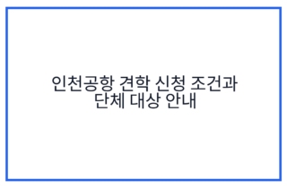 인천공항 견학 신청 조건과 단체 대상 안내