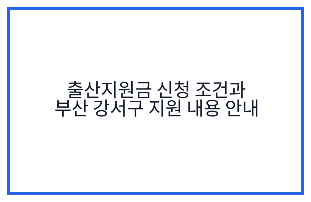 출산지원금 신청 조건과 부산 강서구 지원 내용 안내