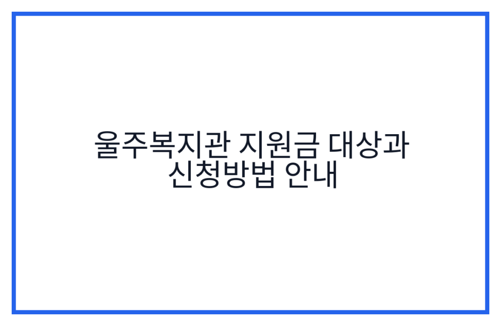 울주복지관 지원금 대상과 신청방법 안내
