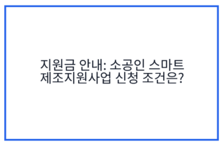 지원금 안내: 소공인 스마트 제조지원사업 신청 조건은?