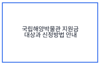 국립해양박물관 지원금 대상과 신청방법 안내