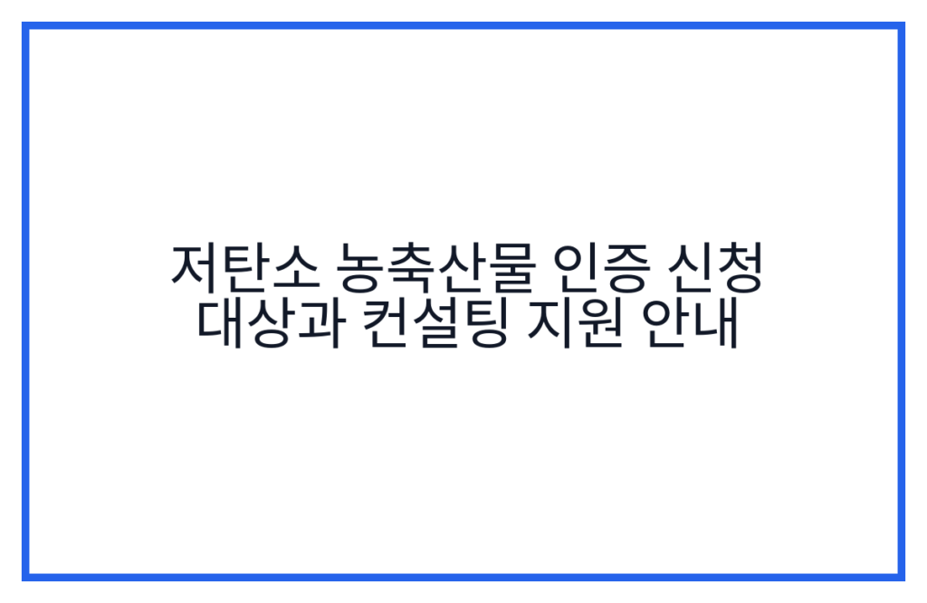 저탄소 농축산물 인증 신청 대상과 컨설팅 지원 안내