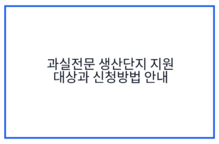 과실전문 생산단지 지원 대상과 신청방법 안내