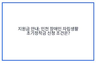 지원금 안내: 인천 장애인 자립생활 초기정착금 신청 조건은?