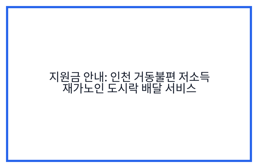 지원금 안내: 인천 거동불편 저소득 재가노인 도시락 배달 서비스