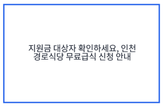 지원금 대상자 확인하세요, 인천 경로식당 무료급식 신청 안내