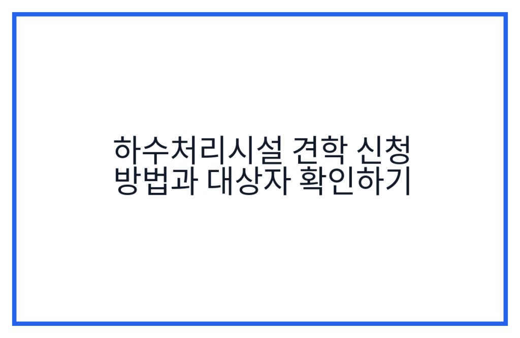 하수처리시설 견학 신청 방법과 대상자 확인하기
