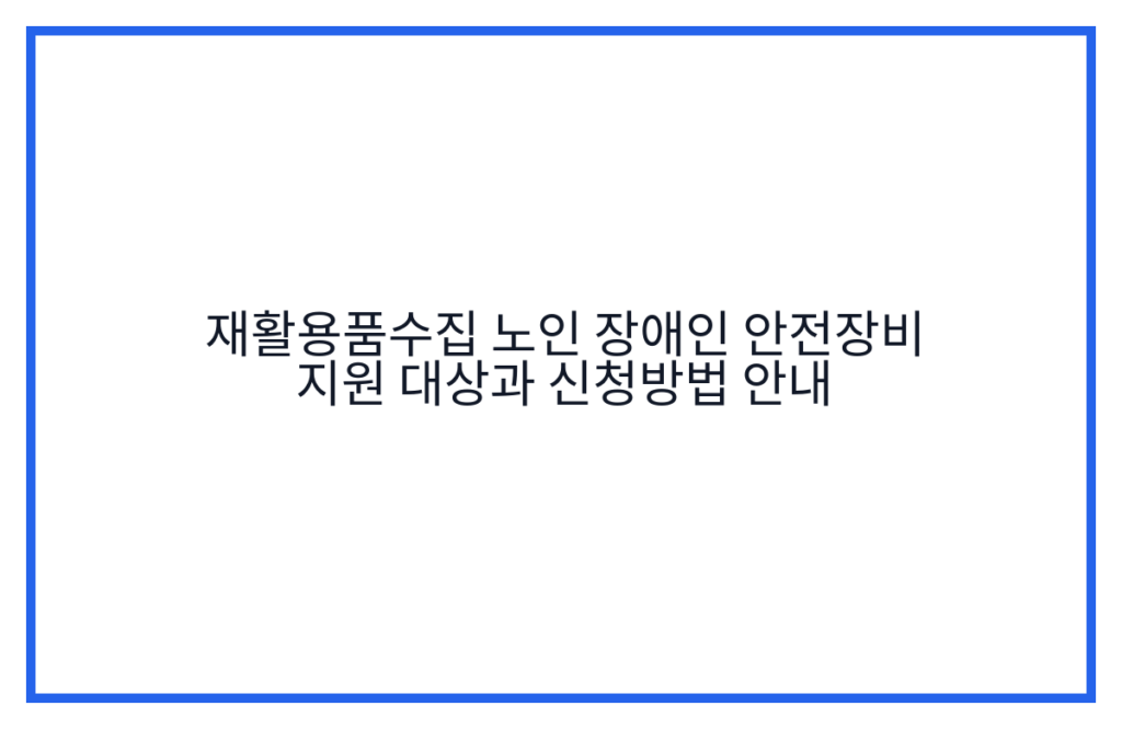 재활용품수집 노인 장애인 안전장비 지원 대상과 신청방법 안내