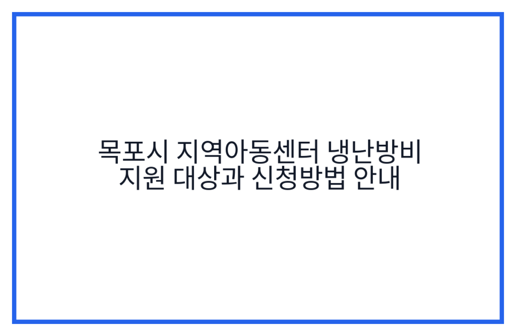 목포시 지역아동센터 냉난방비 지원 대상과 신청방법 안내