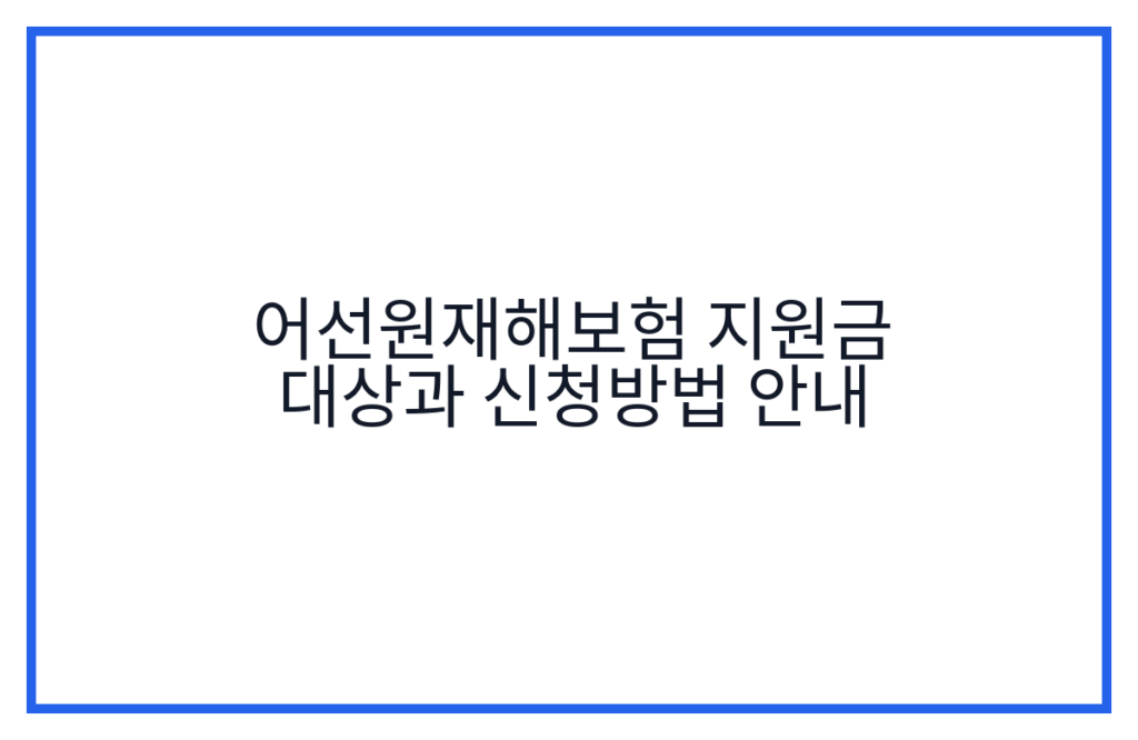 어선원재해보험 지원금 대상과 신청방법 안내