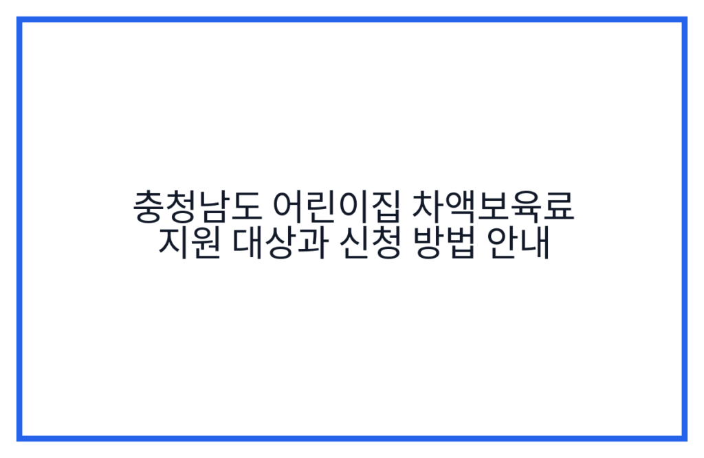 충청남도 어린이집 차액보육료 지원 대상과 신청 방법 안내