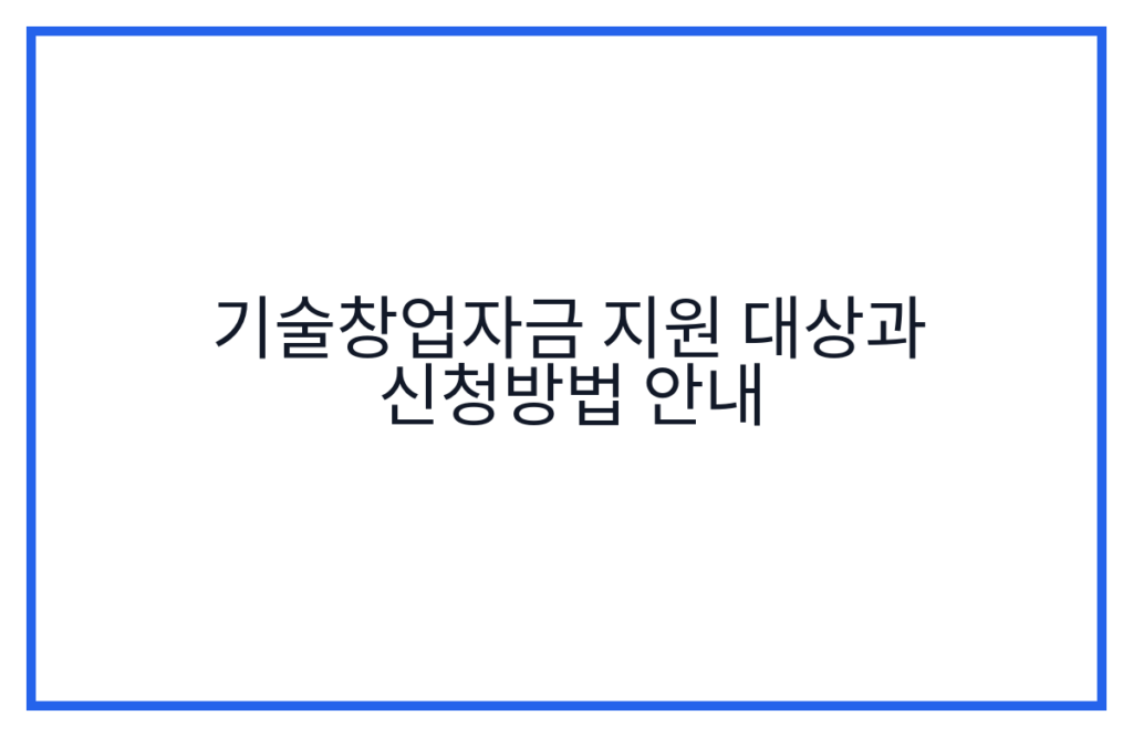 기술창업자금 지원 대상과 신청방법 안내