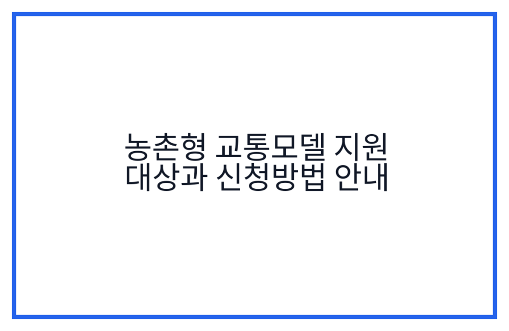 농촌형 교통모델 지원 대상과 신청방법 안내