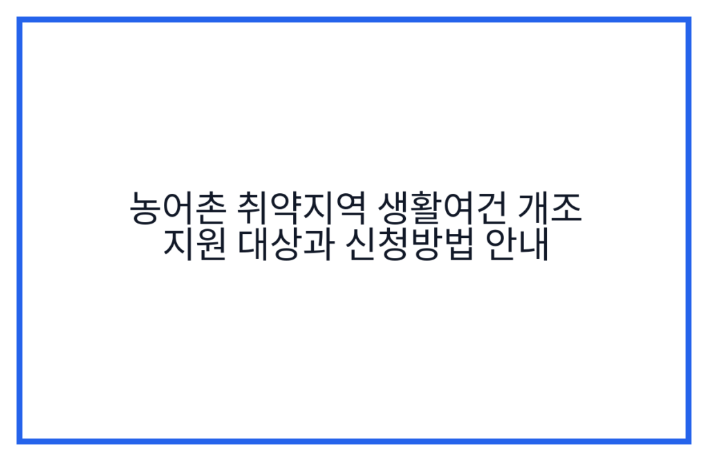 농어촌 취약지역 생활여건 개조 지원 대상과 신청방법 안내