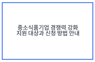 중소식품기업 경쟁력 강화 지원 대상과 신청 방법 안내