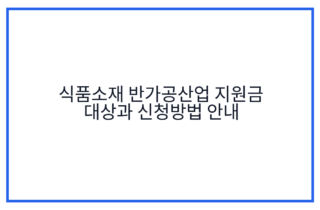 식품소재 반가공산업 지원금 대상과 신청방법 안내