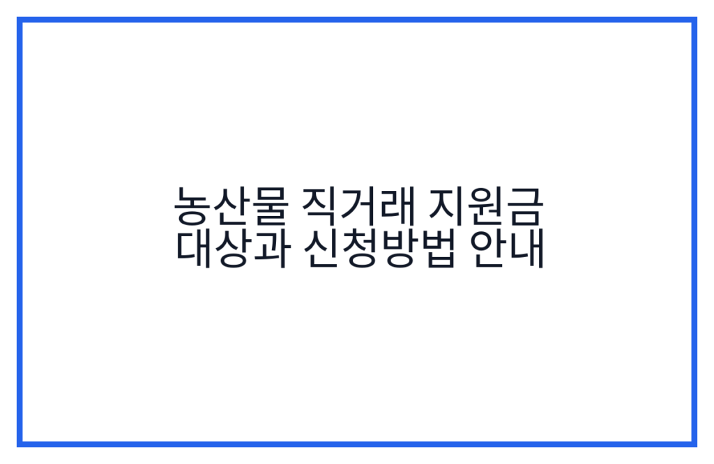 농산물 직거래 지원금 대상과 신청방법 안내