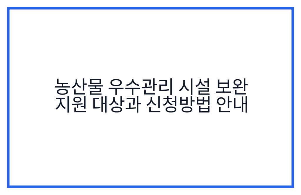 농산물 우수관리 시설 보완 지원 대상과 신청방법 안내