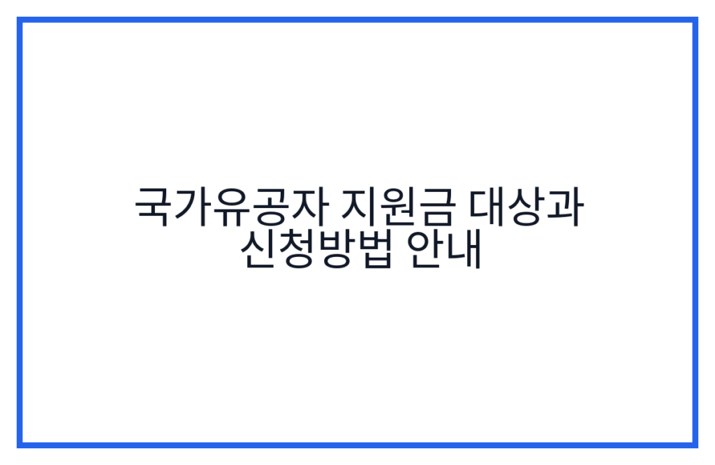 국가유공자 지원금 대상과 신청방법 안내